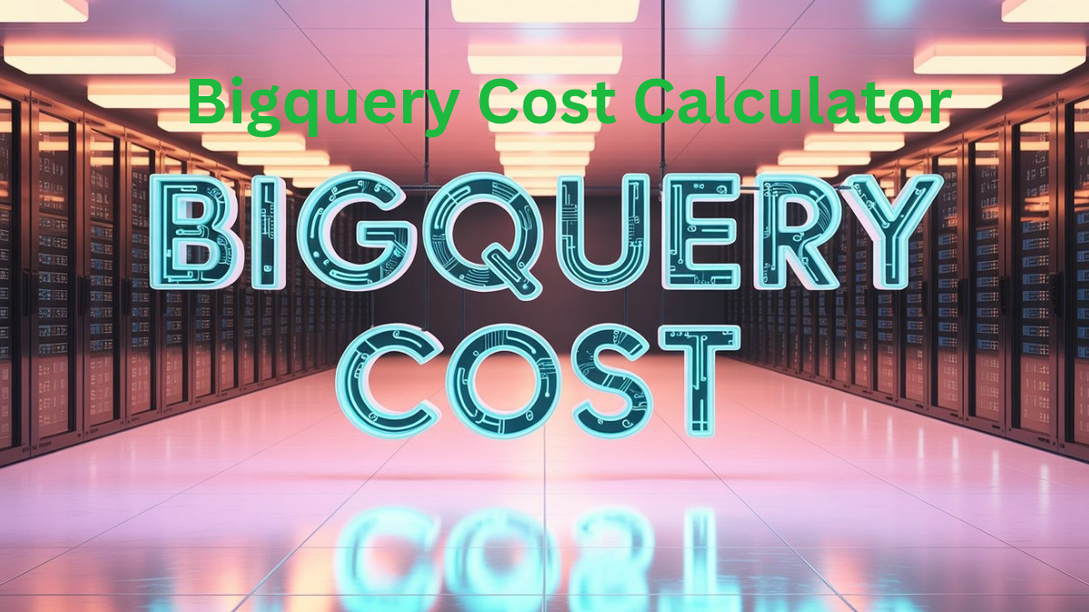 Bigquery Cost Calculator : Estimate the Cost of Bigquery Storage